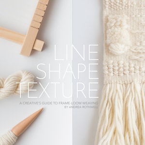 LINE SHAPE TEXTURE: A Creative&#39;s Guide to Frame-Loom Weaving