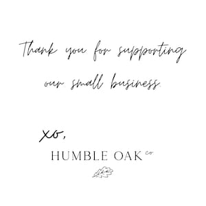 May include: White background with black script text that reads "Thank you for supporting our small business." Below the text are the words "xo," and "HUMBLE OAK co" with a small leaf illustration.