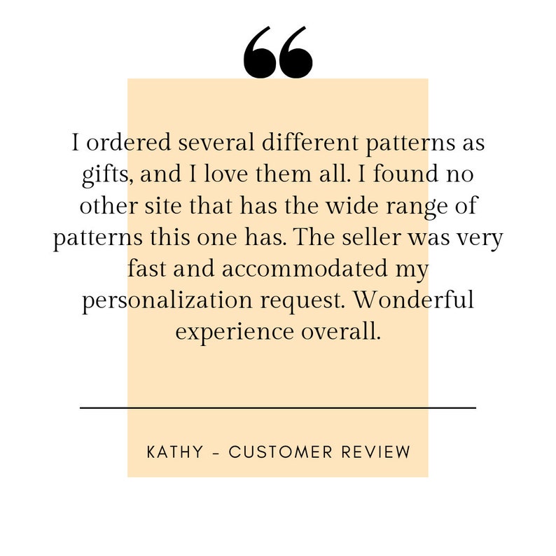 May include: A customer review quote in a peach-coloured box with black text. The quote reads: "I ordered several different patterns as gifts, and I love them all. I found no other site that has the wide range of patterns this one has. The seller was very fast and accommodated my personalisation request. Wonderful experience overall." The text "KATHY - CUSTOMER REVIEW" is below the quote.