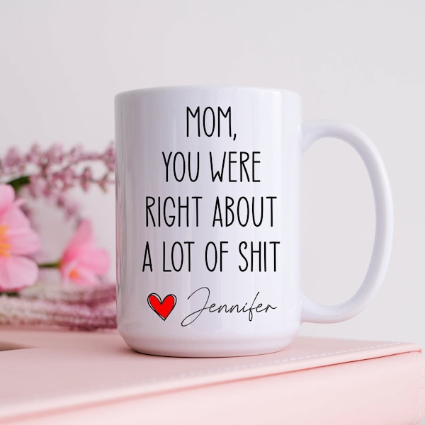 Mom You Were Right About A Lot Of Shit Mug, Funny Mothers Day Gifts, Moms Birthday Coffee Mug for Mom Funny Mugs for Mom Best Mom Ever Gifts