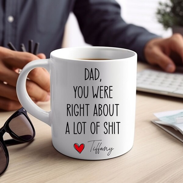 Dad You Were Right About A Lot Of Shit Mug, Funny Fathers Day Gifts, Dads Birthday Coffee Mug for Dad Funny Mugs for Dad Best Dad Ever Gifts