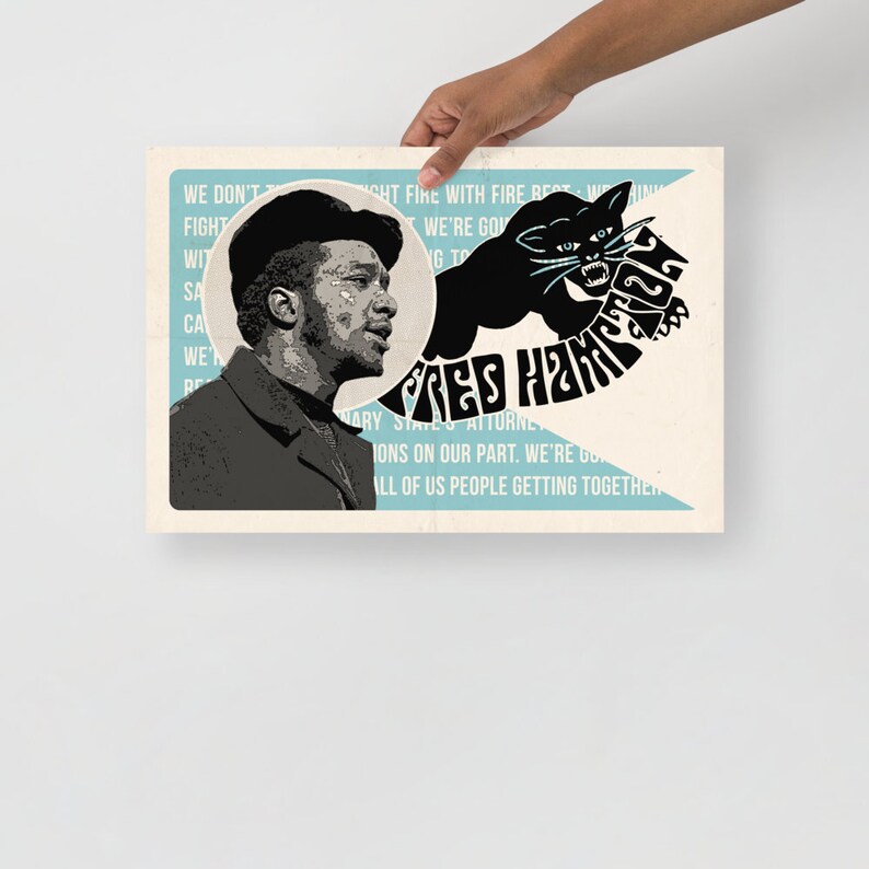 May include: A black and white poster with a portrait of Fred Hampton, a black panther, and the text "We don't fight fire with fire best we're going to..."  "Fred Hampton" is written in a large, stylized font.