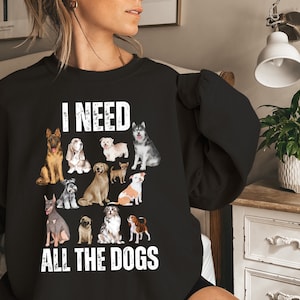 I Need All The Dogs Sweatshirt, Dog Tshirt, Dog Lover Tshirt, Dogs Shirt, Animal Lover Shirt, Adopt Dont Shop, Animal Shelter Volunteer