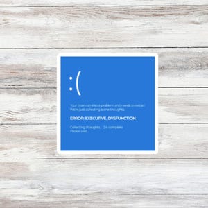 May include: A square sticker with a blue background and white text. The sticker features a sad face icon and the text "ERROR: EXECUTIVE_DYSFUNCTION." The text also reads "Your brain ran into a problem and needs to restart. We're just collecting some thoughts."