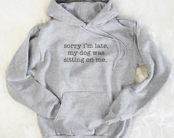 Sorry I'm Late My Dog Was Sitting On Me Hoodie - Gifts For Dog Owner, Dog Hoodie, Dog Sweatshirt