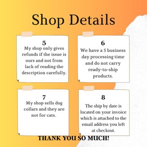 May include: An image with the text "Shop Details" at the top. Below are four sticky notes with text. The notes state shop policies regarding refunds, processing time, dog collars, and shipping dates. The bottom of the image says "THANK YOU SO MUCH!"