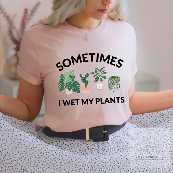 i wet my plants t shirt
