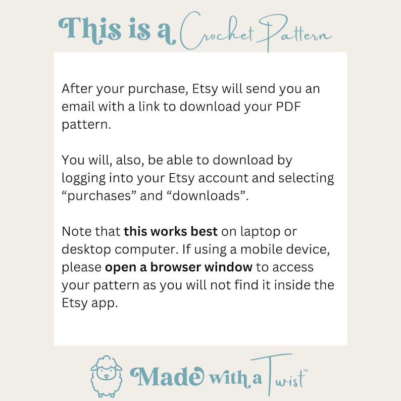 May include: Text on a white background with a blue and white illustration of a sheep. The text reads "This is a Crochet Pattern". The text continues with instructions on how to download the pattern after purchase. The text also states that the pattern works best on a laptop or desktop computer. If using a mobile device, it is recommended to open a browser window to access the pattern. The text concludes with "Made with a Twist" and a small sheep illustration.