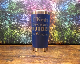 I Knit Because Murder is Wrong 20oz Laser Etched Tumbler - Stainless Steel - Double Wall