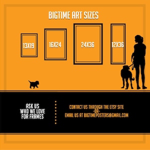May include: A graphic showing different sizes of art prints, with the text "BIGTIME ART SIZES" at the top. The sizes are 13x19, 16x24, 24x36, and 12x36. The graphic also includes the text "ASK US WHO WE LOVE FOR FRAMES" and "CONTACT US THROUGH THE ETSY SITE -OR- EMAIL US AT BIGTIMEPOSTERS@GMAIL.COM".