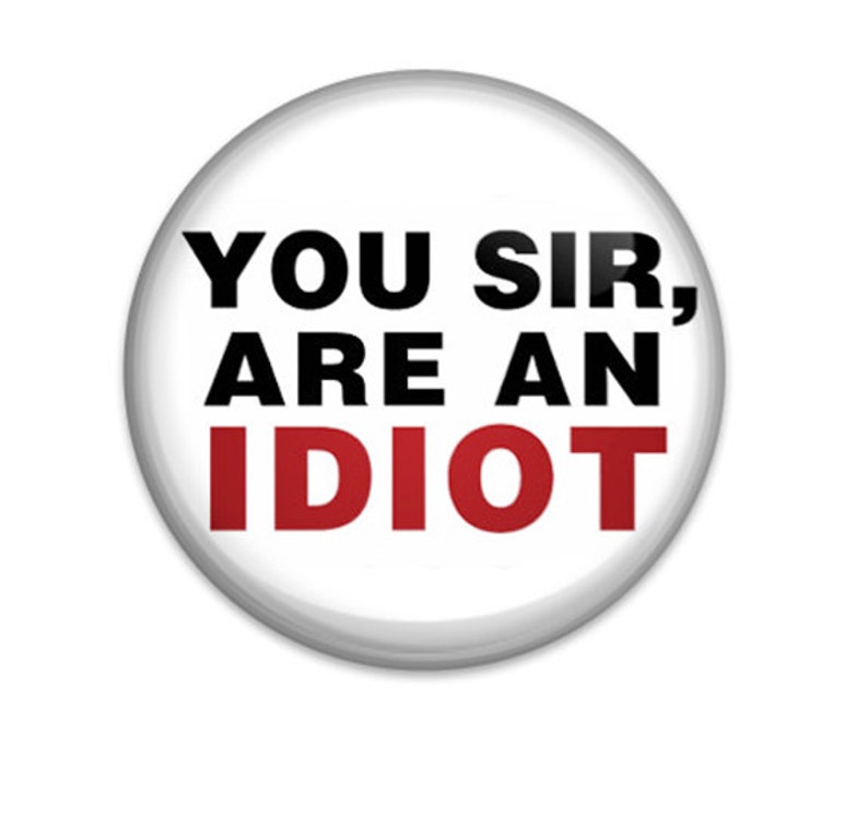 You Sir Are An Idiot Humor Pin Back Button Badge Pin Or Magnet 125 Inch