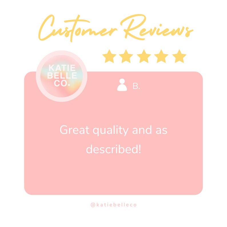 May include: A pink customer review card with five gold stars and the text "Great quality and as described!"  The card also includes the text "@katiebelleco" and a logo for Katie Belle Co. with the text "Katie Belle Co."