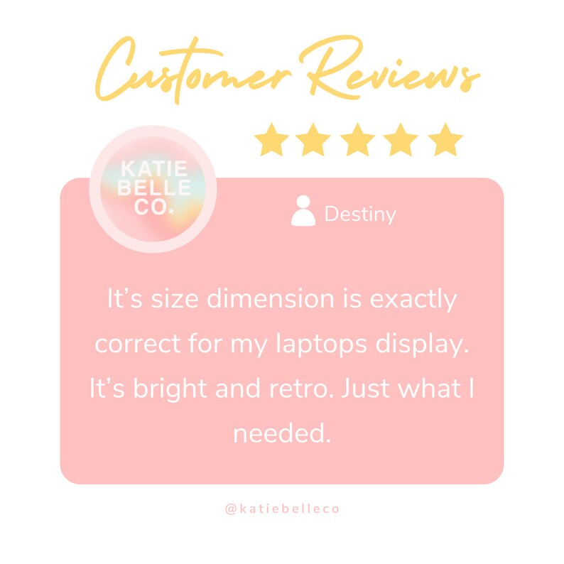 May include: A customer review for Katie Belle Co. with a five-star rating and a quote from Destiny: "It's size dimension is exactly correct for my laptops display. It's bright and retro. Just what I needed."