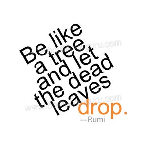 May include: Black and white typography quote on a white background. The quote reads "Be like a tree and let the dead leaves drop."  - Rumi