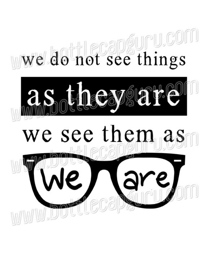 May include: Black and white graphic with the text "We do not see things as they are, we see them as we are" with a pair of glasses with the words "We" and "are" written inside the lenses.