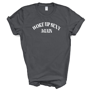 Woke Up Sexy Again T Shirt