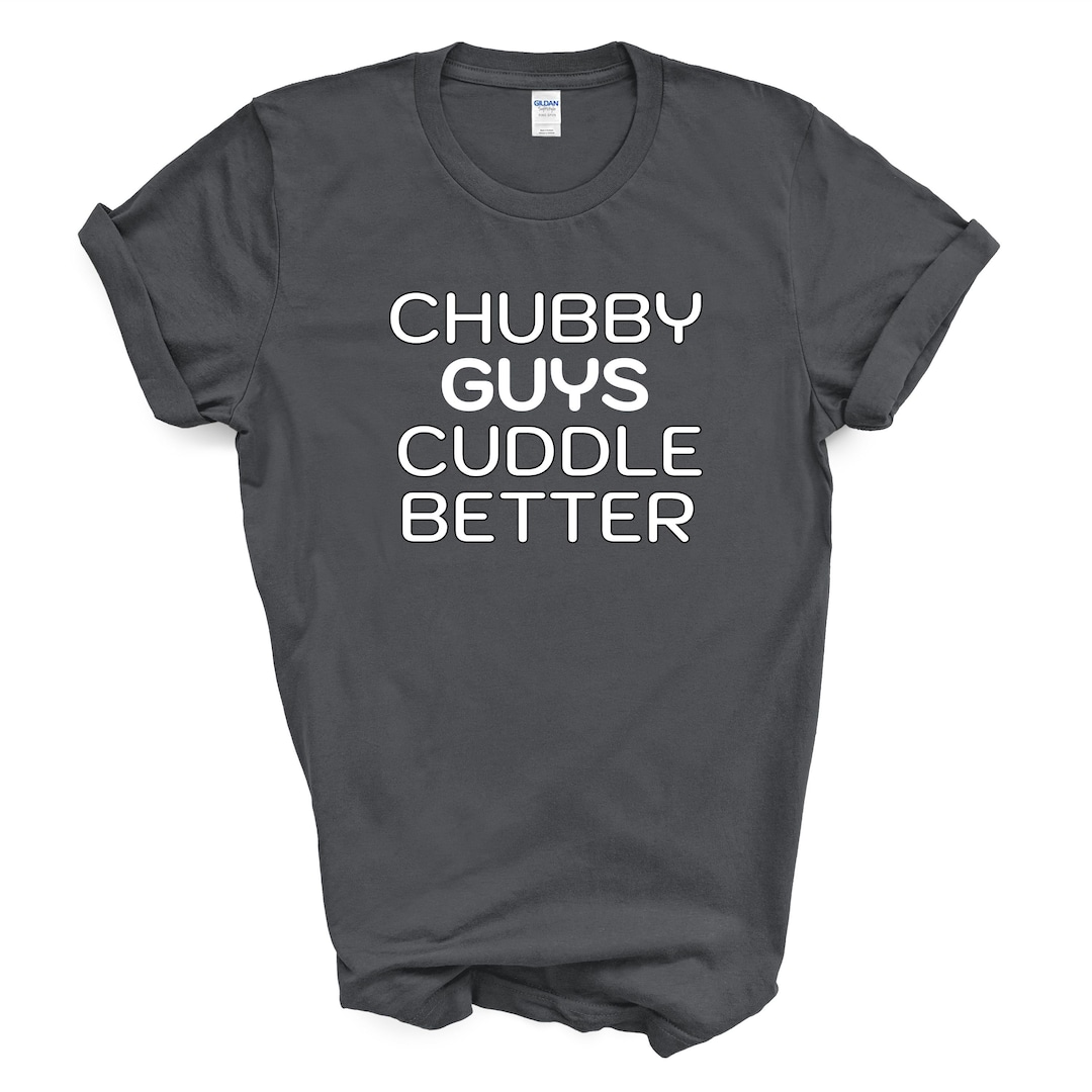 Chubby Guys Cuddle Better T Shirt Etsy