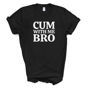 C*m With Me Bro T Shirt