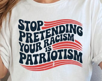 Anti Trump Shirt, Stop pretending your racism is patriotism shirt, Pro immigration shirt, anti maga shirt, Liberal tshirt, democrat shirt