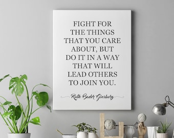 May include: A white canvas print with a black and white quote by Ruth Bader Ginsburg: "Fight for the things that you care about, but do it in a way that will lead others to join you."