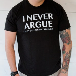 Funny &quot;I never argue I just explain why I&#39;m right&quot; tshirt