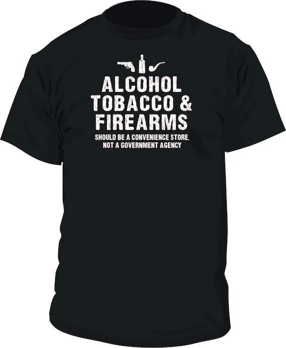 Funny ATF Alcohol Tobacco Firearms should be a store not government agency  tshirt