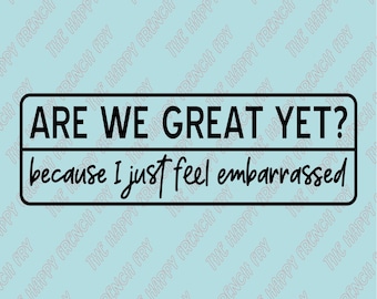 Are We Great Yet? Because I Just Feel Embarrassed, Anti Trump, Anti MAGA, Vinyl Decal, Window Sticker, Bumper Sticker, Car Decal