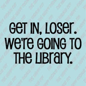 Get In Loser, We're Going to the Library, Mean Girls Quote, Gifts for Readers, Vinyl Decal, Window Sticker, Bumper Sticker, Car Decal