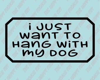 I Just Want To Hang With My Dog, Gifts for Dog Lover, Pet Lover, Vinyl Decal, Window Sticker, Bumper Sticker, Car Decal