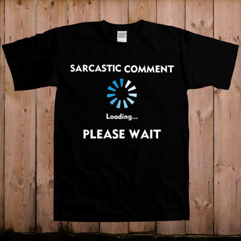 sarcastic comment loading please wait t shirt