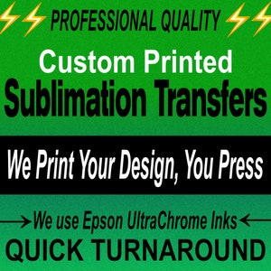 Custom SUBLIMATION Transfers - Ready to Press - High Quality, Professional grade, Epson Ultrachrome Ink Transfers
