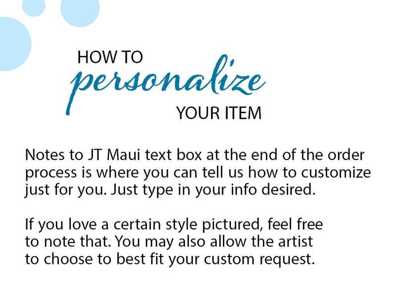 May include: A white informational graphic with light blue circles in the corner. The text reads: HOW TO personalise YOUR ITEM. Notes to JT Maui text box at the end of the order process is where you can tell us how to customise just for you.