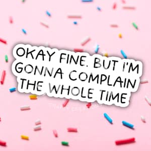 May include: A white sticker with black text on a pink background with colorful sprinkles. The text reads "Okay fine. But I'm gonna complain the whole time."