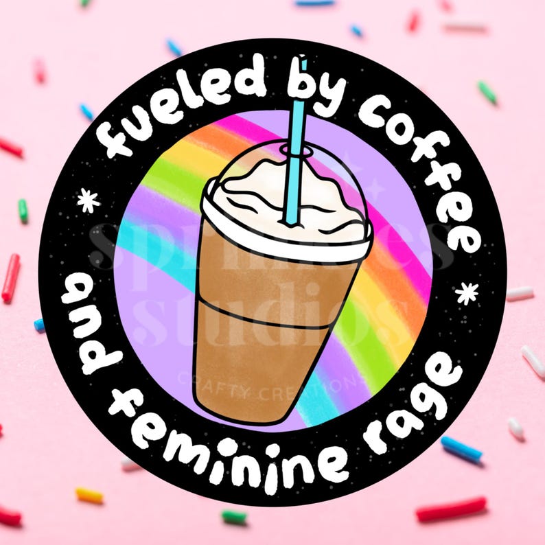 May include: A round sticker with a black border featuring a coffee drink illustration with a blue straw. The text "fueled by coffee and feminine rage" is written around the coffee cup. A rainbow and stars are in the background.