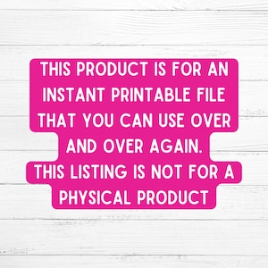 May include: Pink text on a white wood background reads: "This product is for an instant printable file that you can use over and over again. This listing is not for a physical product."