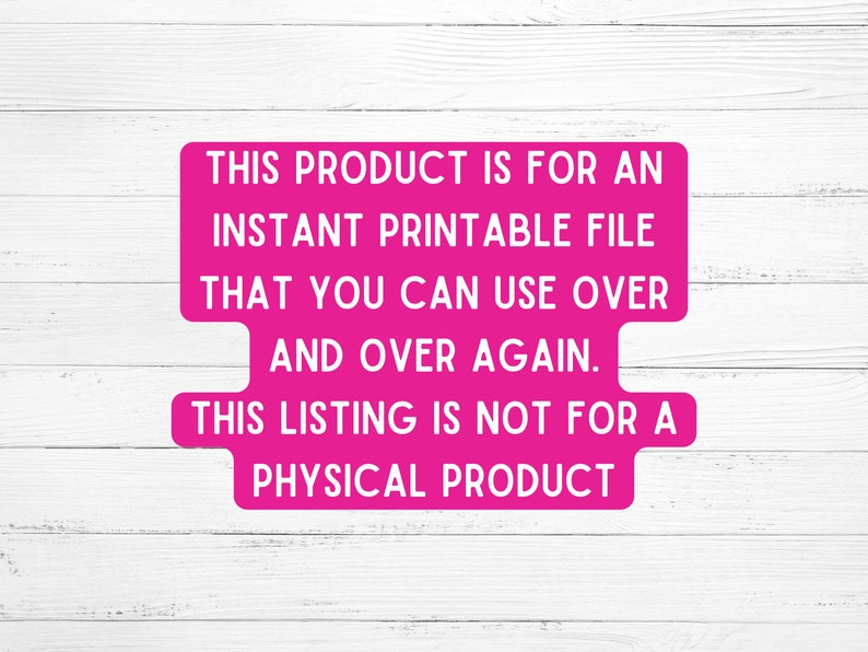 May include: Pink text on a white wood background reads: "This product is for an instant printable file that you can use over and over again. This listing is not for a physical product."