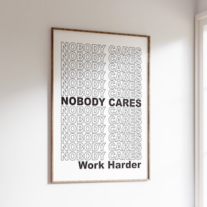 May include: A black and white motivational poster with the text "Nobody Cares" repeated multiple times, followed by the text "Work Harder".