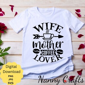 Funny Wife Mother Coffee Lover Digital Download Files include SVG PNG, perfect to create gifts for Birthday, Valentine, Anniversary for Mums