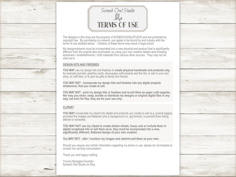 May include: Terms of use for digital designs and clipart.  The text states that designs may be used to create physical handmade end products only.  Designs may not be incorporated into digital projects or re-sold as paper craft supplies.  Clipart may be incorporated into digital end products, but may not be used to create sticker sheets or fussy cuts.