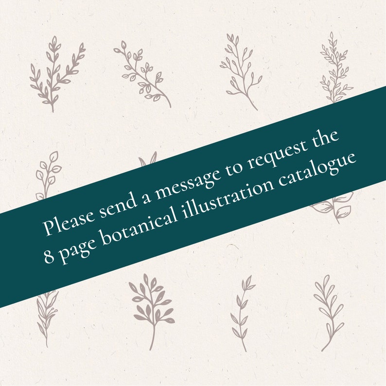 May include: A collection of eight botanical illustrations in a light gray color on a cream background. The text "Please send a message to request the 8 page botanical illustration catalogue" is overlaid on the image.