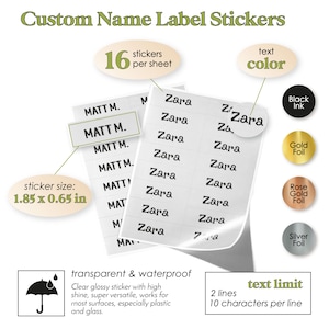 May include: A sheet of 16 personalized name label stickers with a transparent and waterproof finish. The stickers are 1.85 inches by 0.65 inches and can be customized with 2 lines of text, up to 10 characters per line. The text color options are black ink, gold foil, rose gold foil, and silver foil.