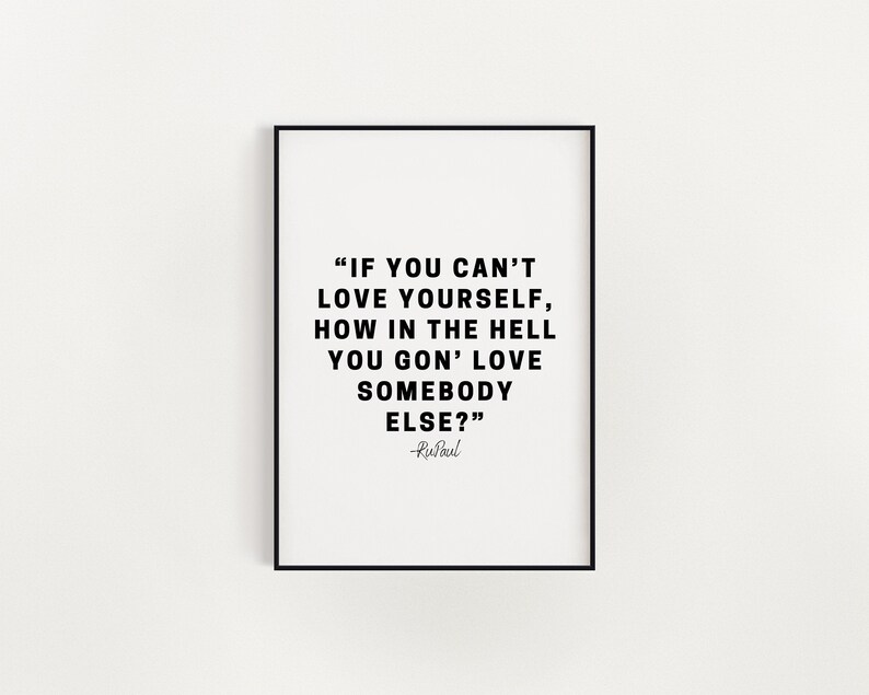May include: Black and white typography print with a quote by RuPaul: "If you can't love yourself, how in the hell you gon' love somebody else?"