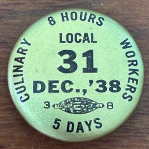 May include: A round, light green button with black text. The text includes "8 HOURS," "LOCAL 31," "DEC., '38," and "5 DAYS." The words "CULINARY" and "WORKERS" are curved around the edge.