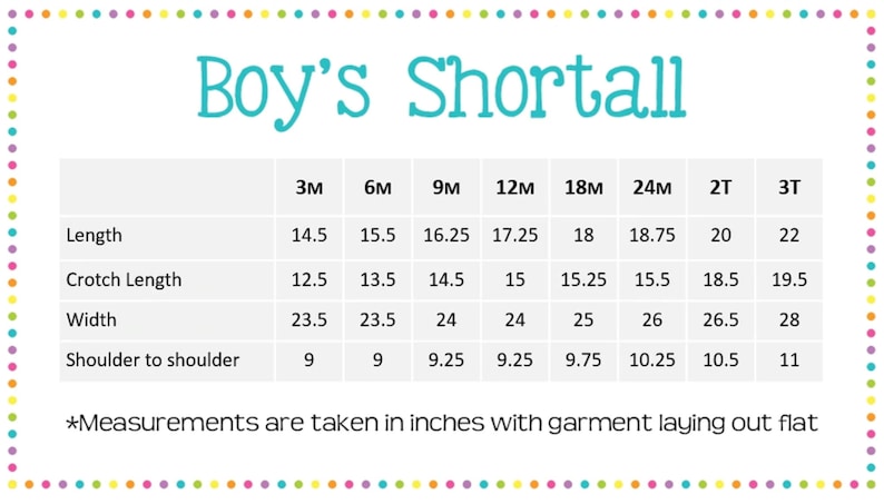 May include: A chart showing the size measurements in inches for a boy's shortall in sizes 3 months to 3T. The chart includes measurements for length, crotch length, width, and shoulder to shoulder.