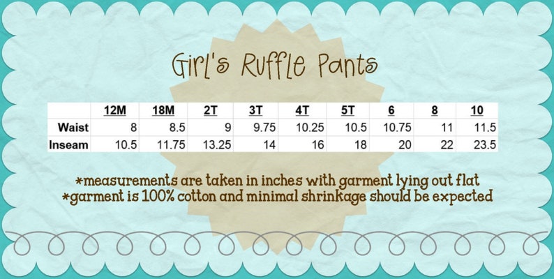 May include: A chart titled "Girl's Ruffle Pants" with waist and inseam measurements in inches for sizes 12M to 10. The text states measurements are taken with the garment lying flat and made of 100% cotton.