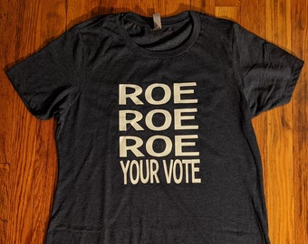 Roe Roe Roe Your Vote! That's it That's the Message