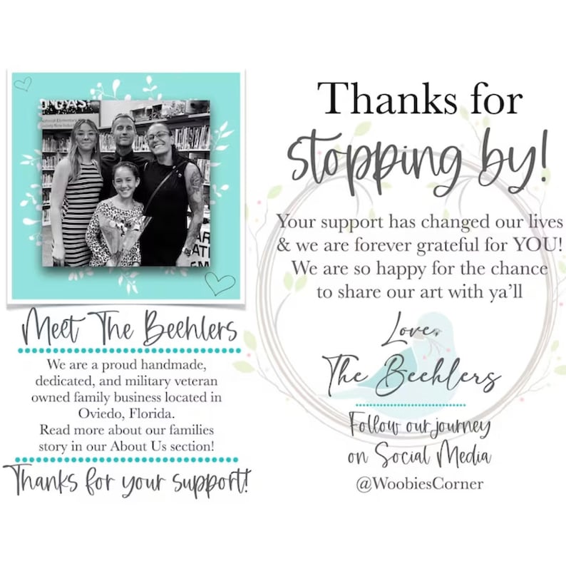 May include: A thank you message from a family-owned business called "The Bechlers". The message reads "Thanks for stopping by! Your support has changed our lives & we are forever grateful for YOU! We are so happy for the chance to share our art with ya'll Love, The Bechlers Follow our journey on Social Media @WoobiesCorner". The image also includes a photo of the family and a description of their business.