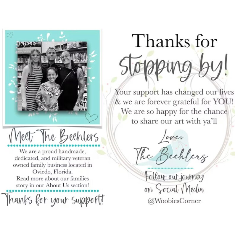 May include: A thank you message from a family-owned business called "The Bechlers". The message reads "Thanks for stopping by! Your support has changed our lives & we are forever grateful for YOU! We are so happy for the chance to share our art with ya'll Love, The Bechlers Follow our journey on Social Media @WoobiesCorner". The image also includes a photo of the family and a description of their business.
