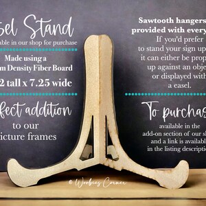 May include: A wooden easel stand made from medium density fiberboard. It is 6 1/2 inches tall and 7.25 inches wide. The easel stand is a perfect addition to picture frames. Sawtooth hangers are provided with every sign. To purchase, visit the add-on section of the shop.