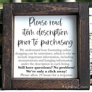 May include: A framed sign with a white background and black text that reads "Please read item description prior to purchasing. We understand how frustrating online shopping can be sometimes, which is why we include important information, including measurements and hanging information under the description in each listing. Still have questions? No problem! We're only a click away! Please allow 24 hours for a response." The sign is framed in a dark brown wood frame.